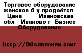 Торговое оборудование женское б/у продаётся › Цена ­ 50 - Ивановская обл., Иваново г. Бизнес » Оборудование   